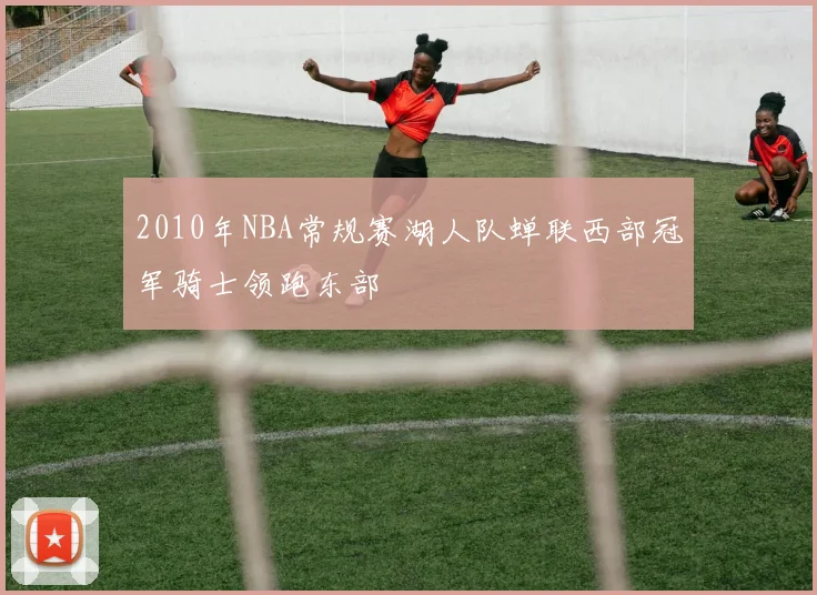 2010年NBA常规赛湖人队蝉联西部冠军骑士领跑东部