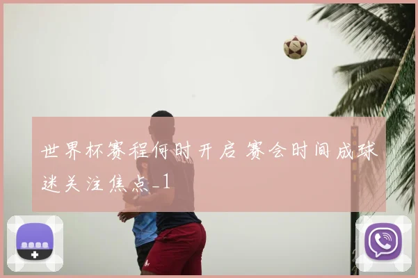 世界杯赛程何时开启 赛会时间成球迷关注焦点_1