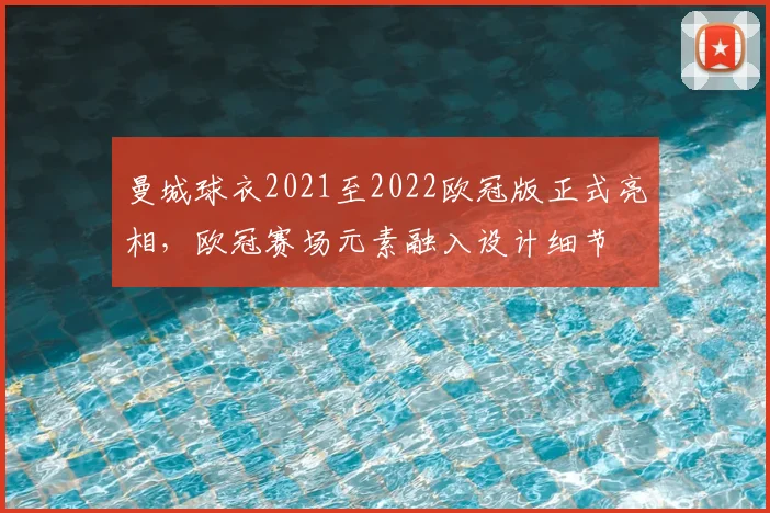 曼城球衣2021至2022欧冠版正式亮相，欧冠赛场元素融入设计细节