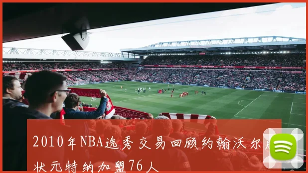 2010年NBA选秀交易回顾约翰沃尔成状元特纳加盟76人