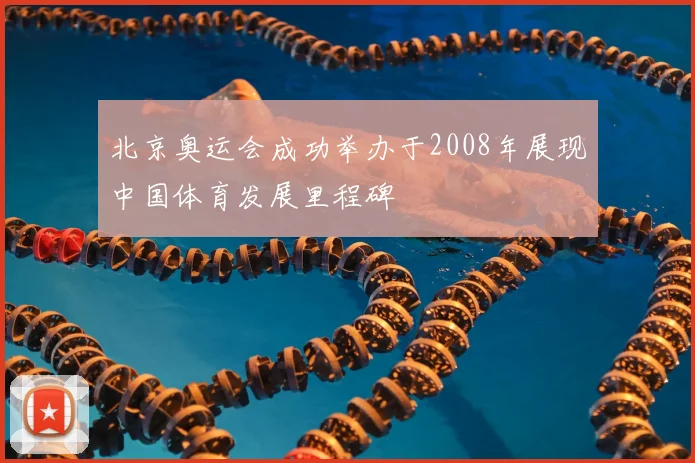 北京奥运会成功举办于2008年展现中国体育发展里程碑