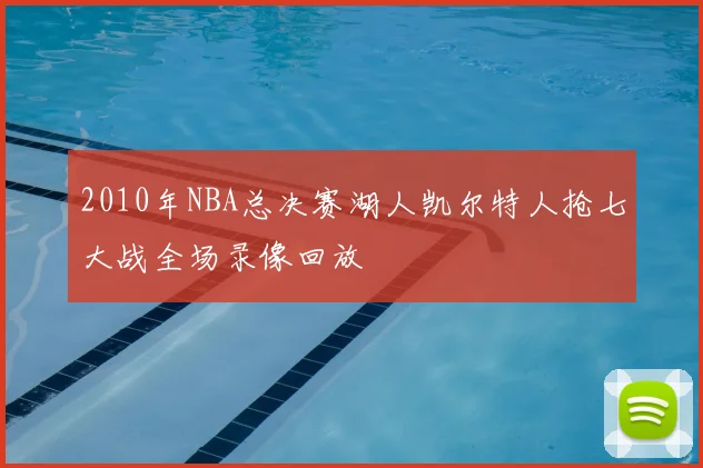2010年NBA总决赛湖人凯尔特人抢七大战全场录像回放