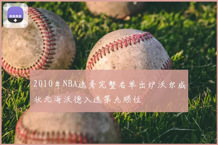 2010年NBA选秀完整名单出炉沃尔成状元海沃德入选第九顺位
