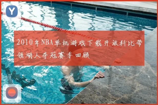 2010年NBA单机游戏下载开放科比带领湖人夺冠赛季回顾