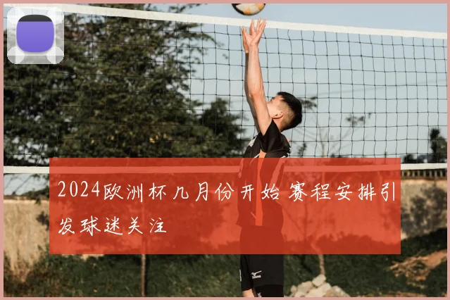2024欧洲杯几月份开始 赛程安排引发球迷关注