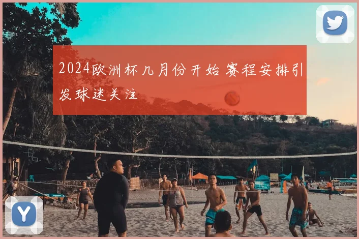 2024欧洲杯几月份开始 赛程安排引发球迷关注