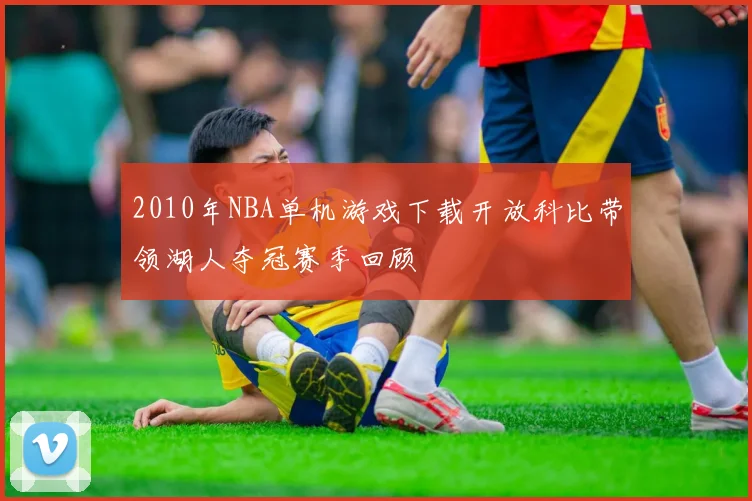 2010年NBA单机游戏下载开放科比带领湖人夺冠赛季回顾