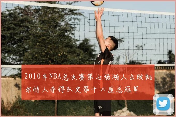 2010年NBA总决赛第七场湖人击败凯尔特人夺得队史第十六座总冠军
