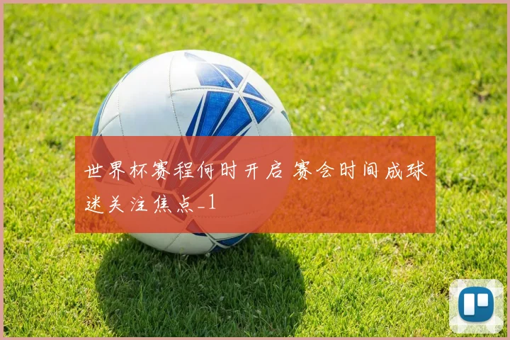世界杯赛程何时开启 赛会时间成球迷关注焦点_1