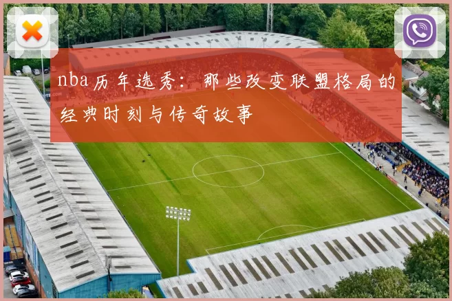 nba历年选秀：那些改变联盟格局的经典时刻与传奇故事