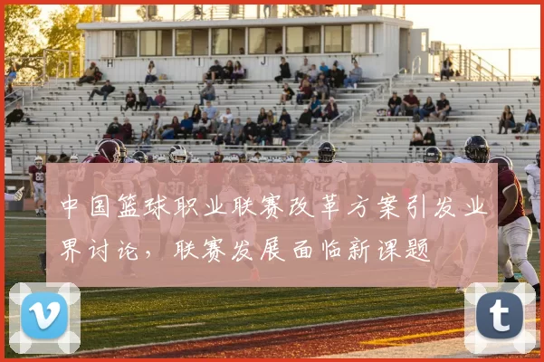 中国篮球职业联赛改革方案引发业界讨论,联赛发展面临新课题