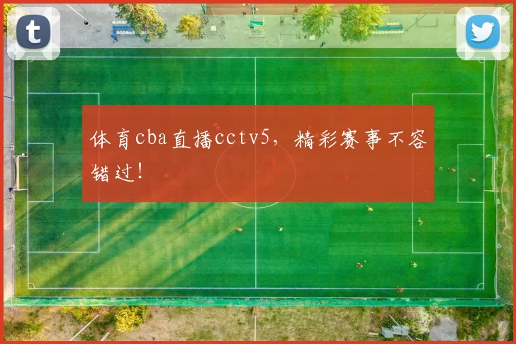 体育cba直播cctv5，精彩赛事不容错过！