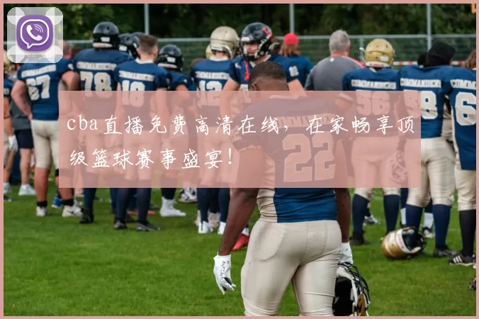 cba直播免费高清在线，在家畅享顶级篮球赛事盛宴！