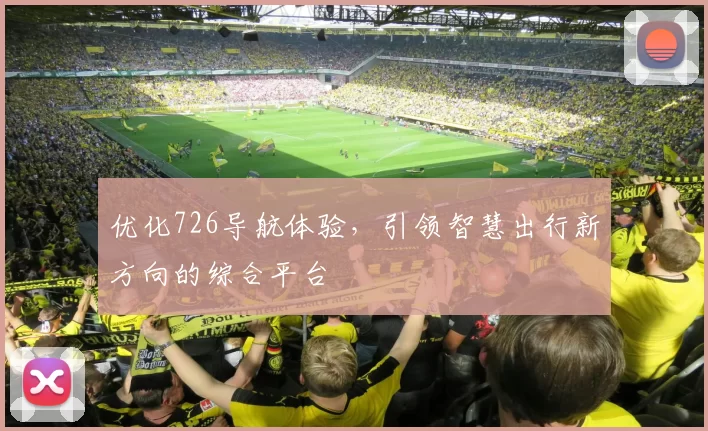 优化726导航体验，引领智慧出行新方向的综合平台