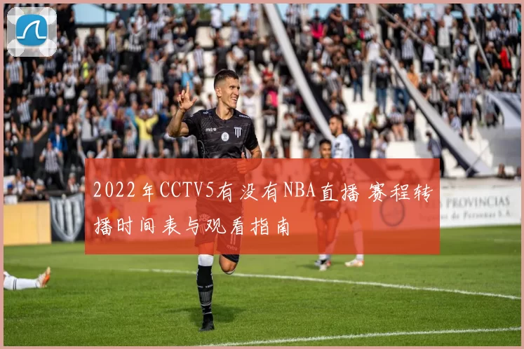 2022年CCTV5有没有NBA直播 赛程转播时间表与观看指南