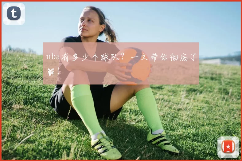 nba有多少个球队？一文带你彻底了解！