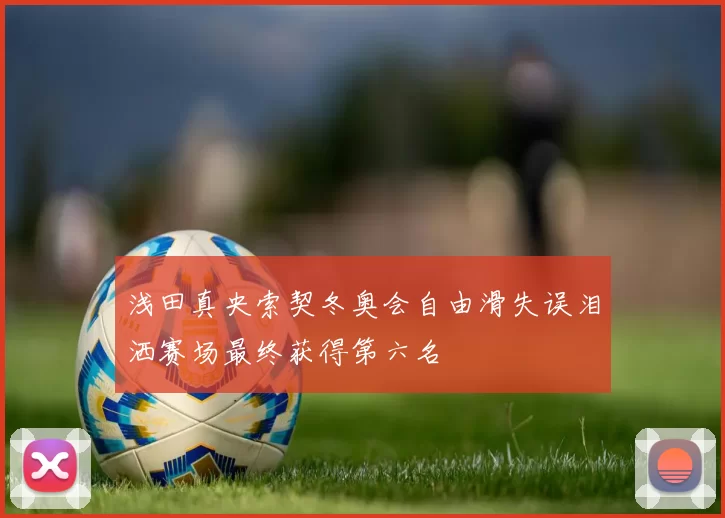 浅田真央索契冬奥会自由滑失误泪洒赛场最终获得第六名